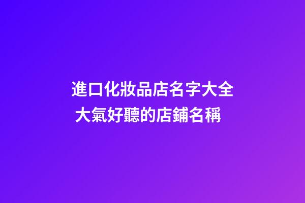 進口化妝品店名字大全 大氣好聽的店鋪名稱-第1張-店鋪起名-玄機派
